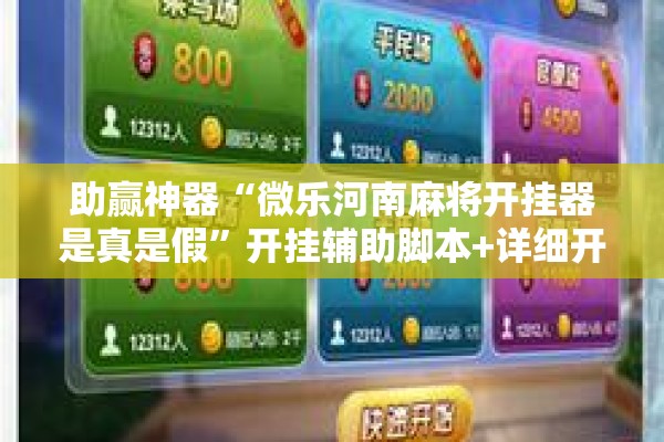 助赢神器“微乐河南麻将开挂器是真是假”开挂辅助脚本+详细开挂安装教程