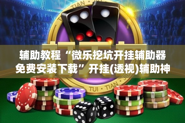 辅助教程“微乐挖坑开挂辅助器免费安装下载”开挂(透视)辅助神器