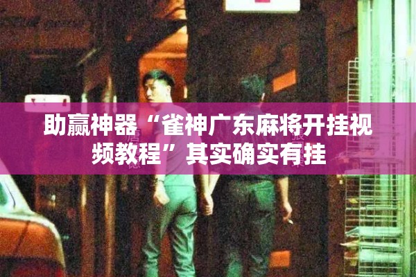 助赢神器“雀神广东麻将开挂视频教程	”其实确实有挂