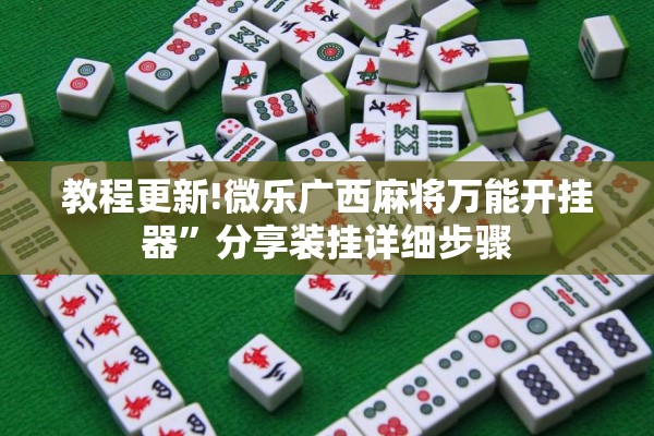 教程更新!微乐广西麻将万能开挂器	”分享装挂详细步骤