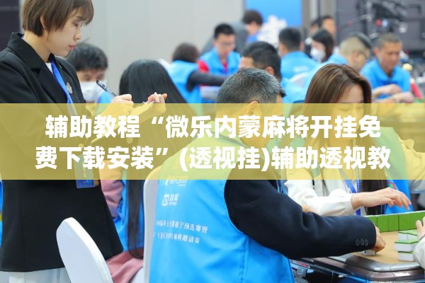 辅助教程“微乐内蒙麻将开挂免费下载安装”(透视挂)辅助透视教程