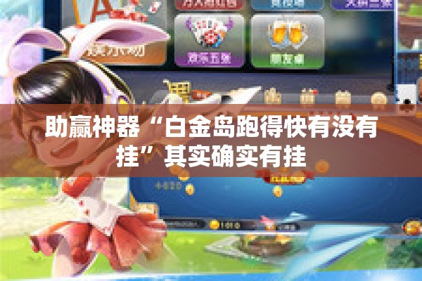 助赢神器“白金岛跑得快有没有挂	”其实确实有挂