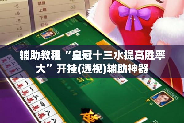 辅助教程“皇冠十三水提高胜率大”开挂(透视)辅助神器