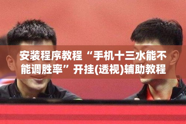 安装程序教程“手机十三水能不能调胜率	”开挂(透视)辅助教程