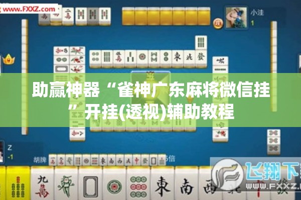 助赢神器“雀神广东麻将微信挂	”开挂(透视)辅助教程