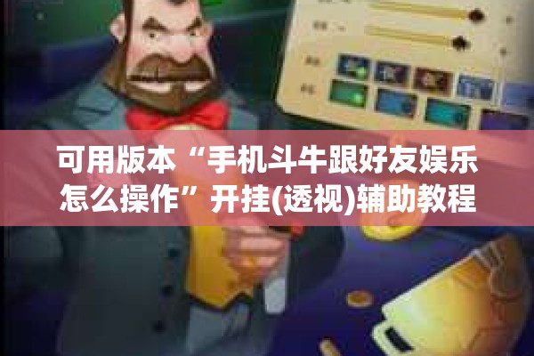 可用版本“手机斗牛跟好友娱乐怎么操作	”开挂(透视)辅助教程