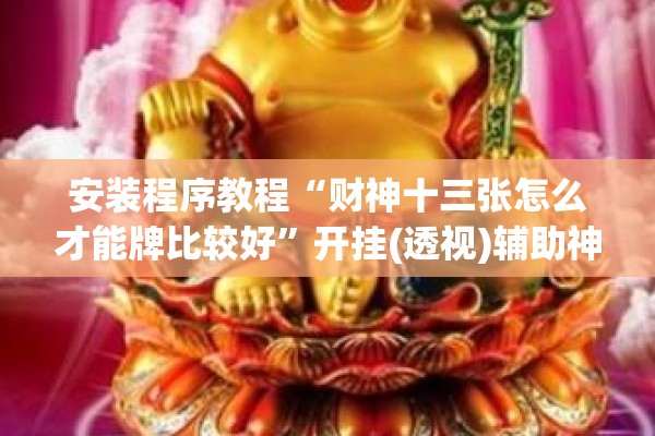 安装程序教程“财神十三张怎么才能牌比较好”开挂(透视)辅助神器