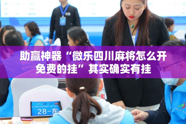 助赢神器“微乐四川麻将怎么开免费的挂”其实确实有挂
