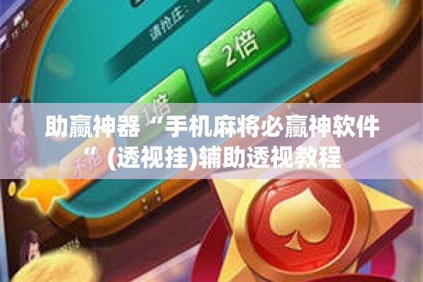 助赢神器“手机麻将必赢神软件”(透视挂)辅助透视教程