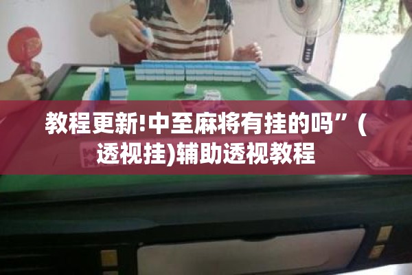 教程更新!中至麻将有挂的吗	”(透视挂)辅助透视教程