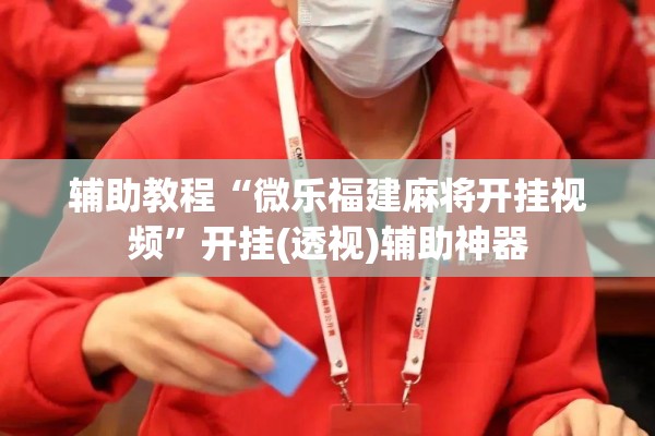 辅助教程“微乐福建麻将开挂视频	”开挂(透视)辅助神器