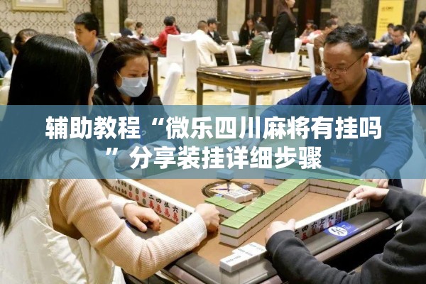 辅助教程“微乐四川麻将有挂吗”分享装挂详细步骤