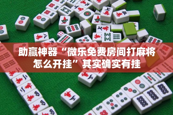 助赢神器“微乐免费房间打麻将怎么开挂”其实确实有挂