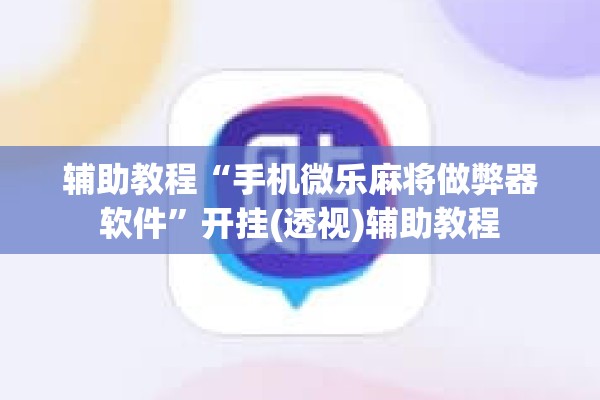 辅助教程“手机微乐麻将做弊器软件”开挂(透视)辅助教程