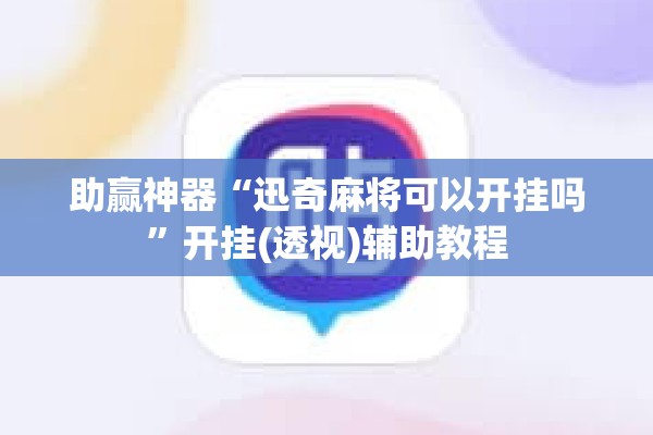 助赢神器“迅奇麻将可以开挂吗	”开挂(透视)辅助教程