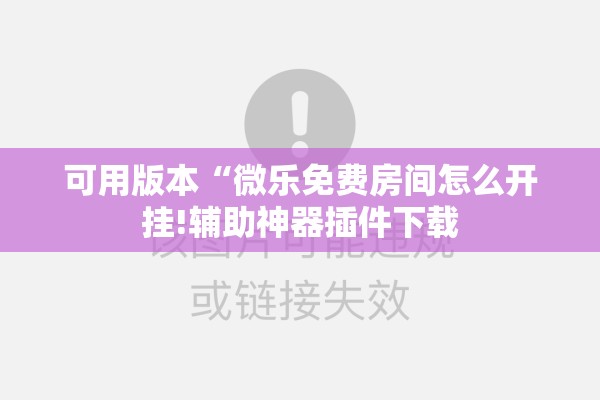 可用版本“微乐免费房间怎么开挂!辅助神器插件下载 可用版本“微乐免费房间怎么开挂!辅助神器插件下载