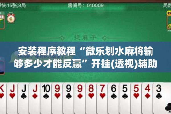 安装程序教程“微乐划水麻将输够多少才能反赢	”开挂(透视)辅助神器