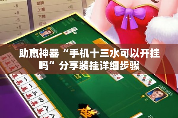 助赢神器“手机十三水可以开挂吗	”分享装挂详细步骤
