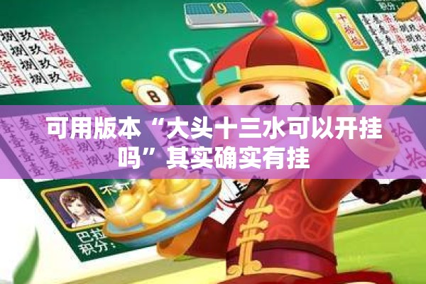 可用版本“大头十三水可以开挂吗	”其实确实有挂