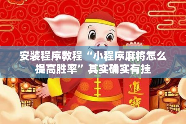安装程序教程“小程序麻将怎么提高胜率”其实确实有挂