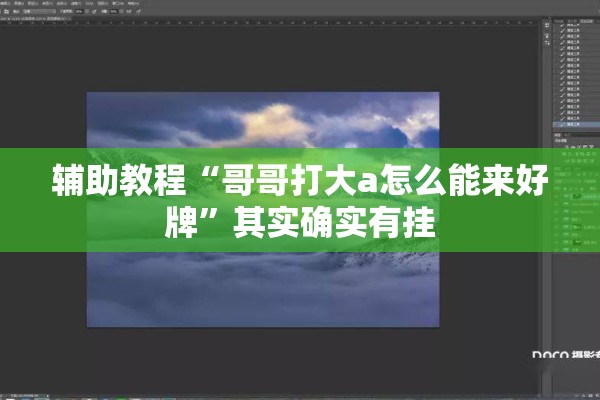 辅助教程“哥哥打大a怎么能来好牌”其实确实有挂