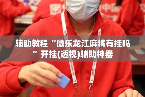 辅助教程“微乐龙江麻将有挂吗”开挂(透视)辅助神器