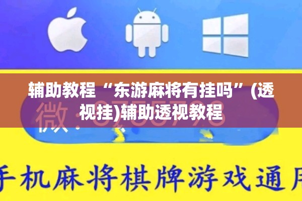 辅助教程“东游麻将有挂吗	”(透视挂)辅助透视教程