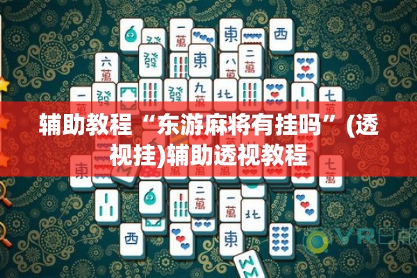 辅助教程“东游麻将有挂吗”(透视挂)辅助透视教程
