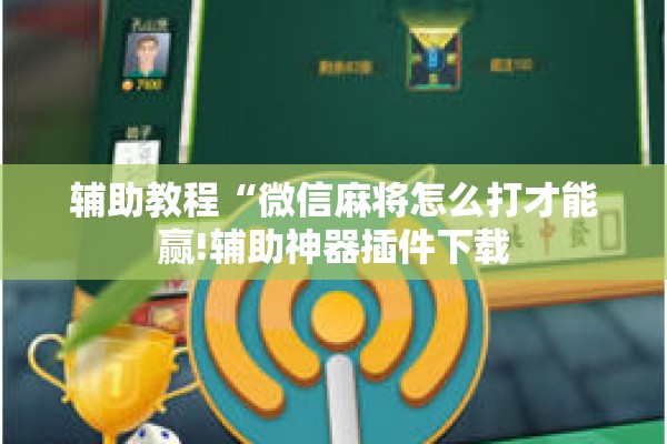 辅助教程“微信麻将怎么打才能赢!辅助神器插件下载 辅助教程“微信麻将怎么打才能赢!辅助神器插件下载