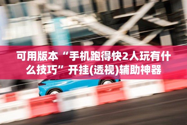 可用版本“手机跑得快2人玩有什么技巧	”开挂(透视)辅助神器