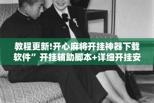 教程更新!开心麻将开挂神器下载软件”开挂辅助脚本+详细开挂安装教程