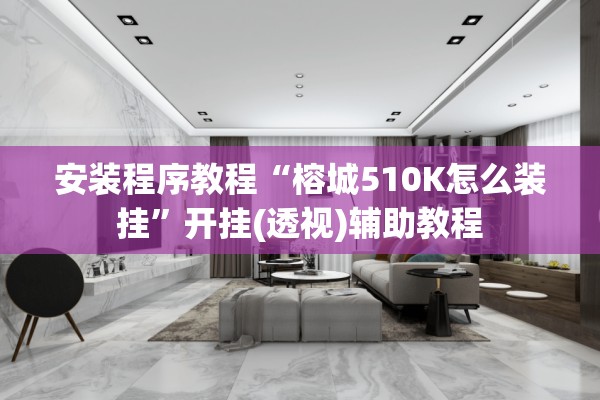 安装程序教程“榕城510K怎么装挂”开挂(透视)辅助教程