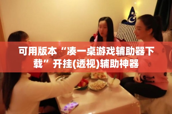 可用版本“凑一桌游戏辅助器下载”开挂(透视)辅助神器