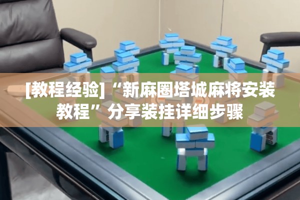 [教程经验]“新麻圈塔城麻将安装教程”分享装挂详细步骤