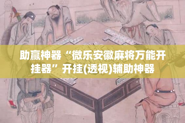 助赢神器“微乐安徽麻将万能开挂器	”开挂(透视)辅助神器