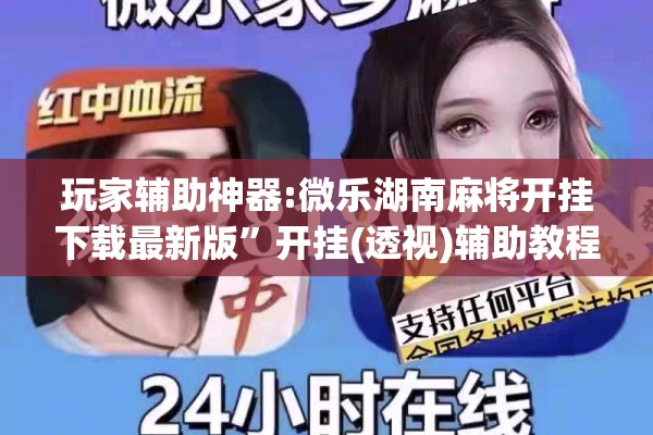 玩家辅助神器:微乐湖南麻将开挂下载最新版	”开挂(透视)辅助教程