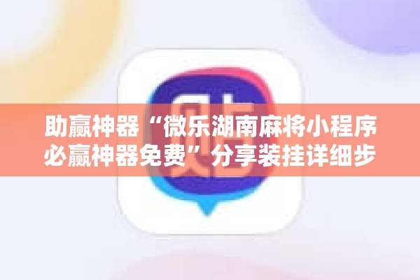 助赢神器“微乐湖南麻将小程序必赢神器免费”分享装挂详细步骤