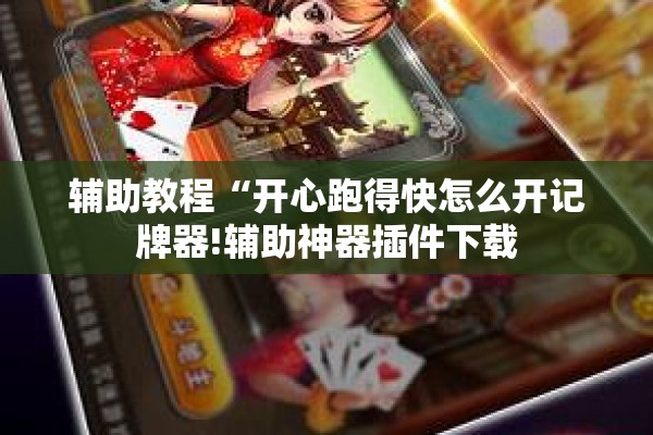 辅助教程“开心跑得快怎么开记牌器!辅助神器插件下载 辅助教程“开心跑得快怎么开记牌器!辅助神器插件下载