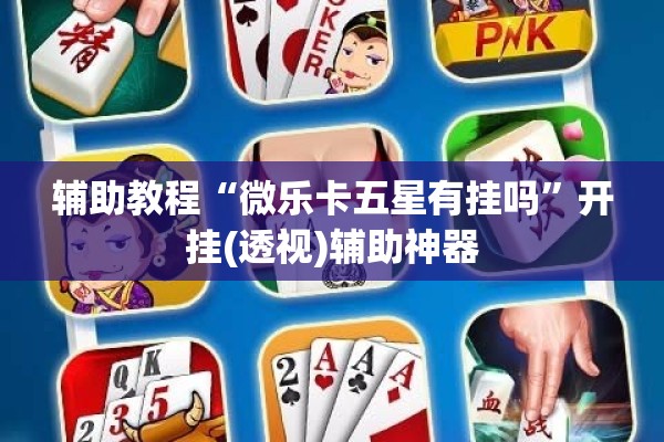 辅助教程“微乐卡五星有挂吗”开挂(透视)辅助神器