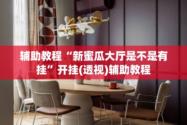 辅助教程“新蜜瓜大厅是不是有挂”开挂(透视)辅助教程