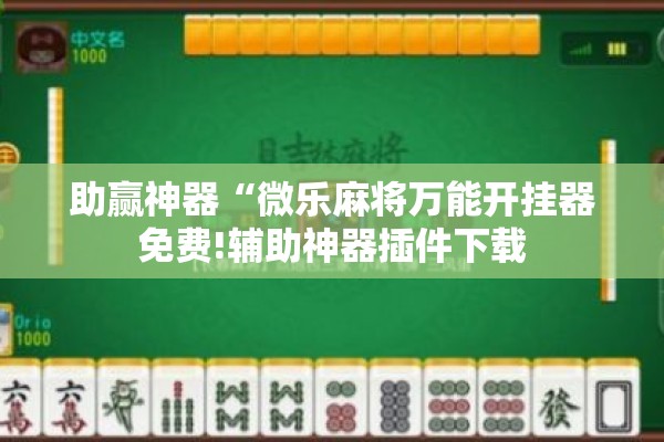 助赢神器“微乐麻将万能开挂器免费!辅助神器插件下载 助赢神器“微乐麻将万能开挂器免费!辅助神器插件下载