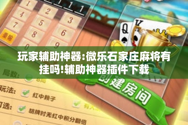 玩家辅助神器:微乐石家庄麻将有挂吗!辅助神器插件下载 玩家辅助神器:微乐石家庄麻将有挂吗!辅助神器插件下载