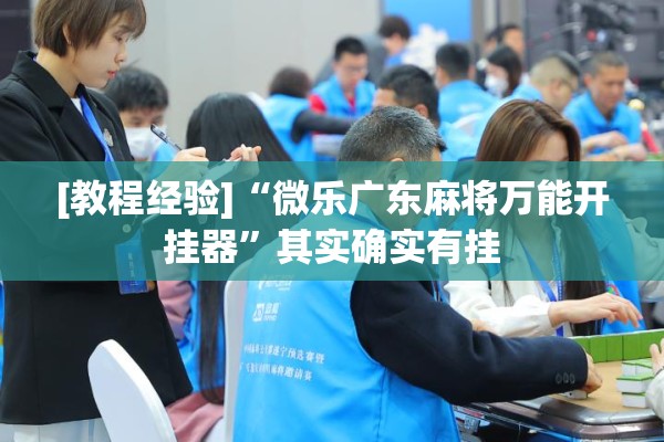 [教程经验]“微乐广东麻将万能开挂器”其实确实有挂