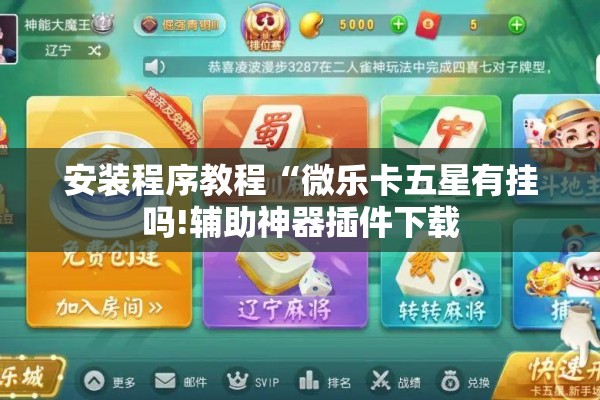 安装程序教程“微乐卡五星有挂吗!辅助神器插件下载 安装程序教程“微乐卡五星有挂吗!辅助神器插件下载