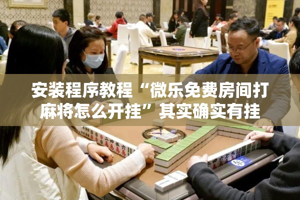 安装程序教程“微乐免费房间打麻将怎么开挂”其实确实有挂