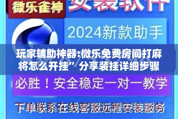 玩家辅助神器:微乐免费房间打麻将怎么开挂”分享装挂详细步骤