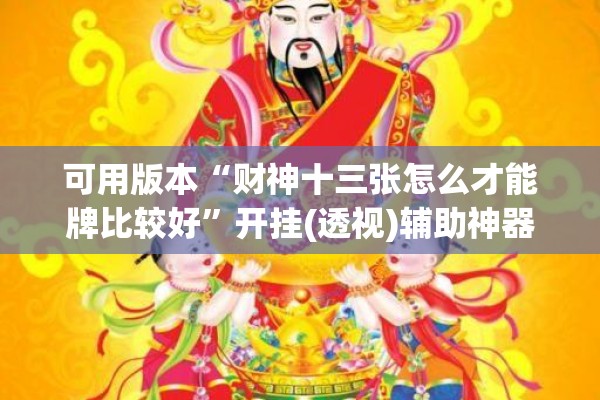 可用版本“财神十三张怎么才能牌比较好”开挂(透视)辅助神器