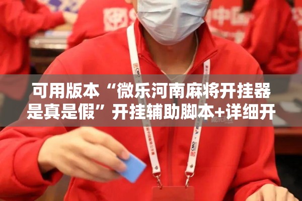 可用版本“微乐河南麻将开挂器是真是假	”开挂辅助脚本+详细开挂安装教程
