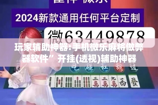 玩家辅助神器:手机微乐麻将做弊器软件”开挂(透视)辅助神器