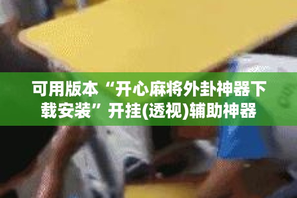 可用版本“开心麻将外卦神器下载安装”开挂(透视)辅助神器